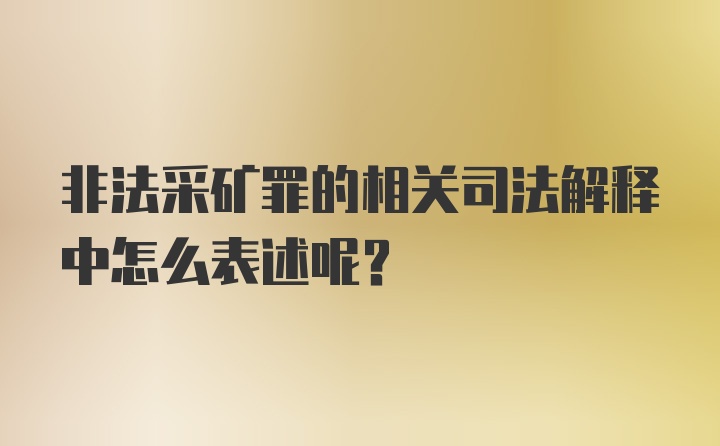 非法采矿罪的相关司法解释中怎么表述呢？