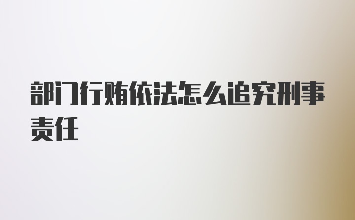 部门行贿依法怎么追究刑事责任