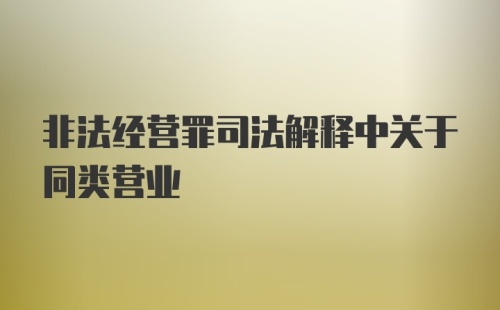 非法经营罪司法解释中关于同类营业