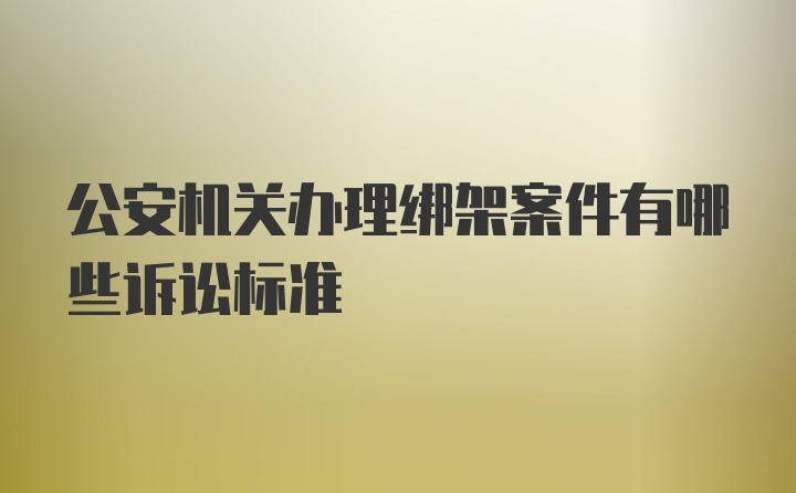 公安机关办理绑架案件有哪些诉讼标准