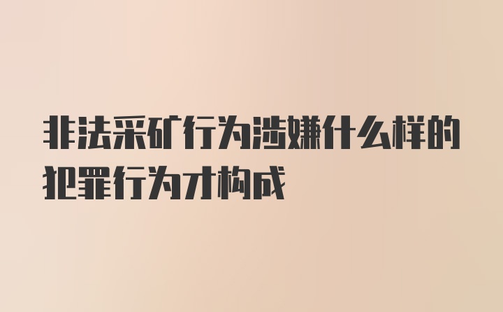 非法采矿行为涉嫌什么样的犯罪行为才构成