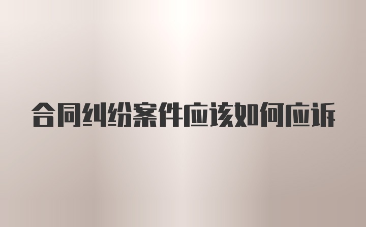 合同纠纷案件应该如何应诉