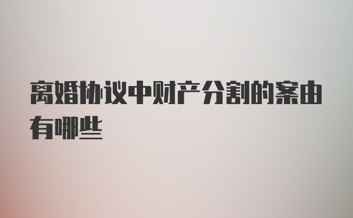 离婚协议中财产分割的案由有哪些