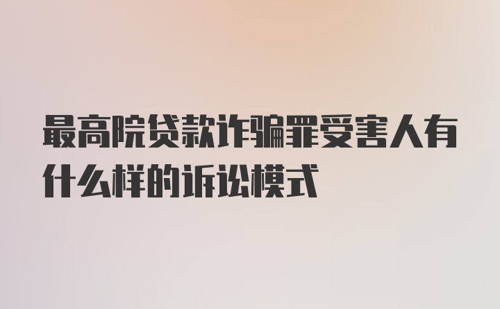 最高院贷款诈骗罪受害人有什么样的诉讼模式