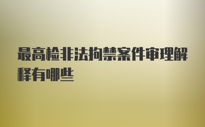 最高检非法拘禁案件审理解释有哪些