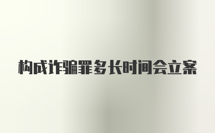 构成诈骗罪多长时间会立案