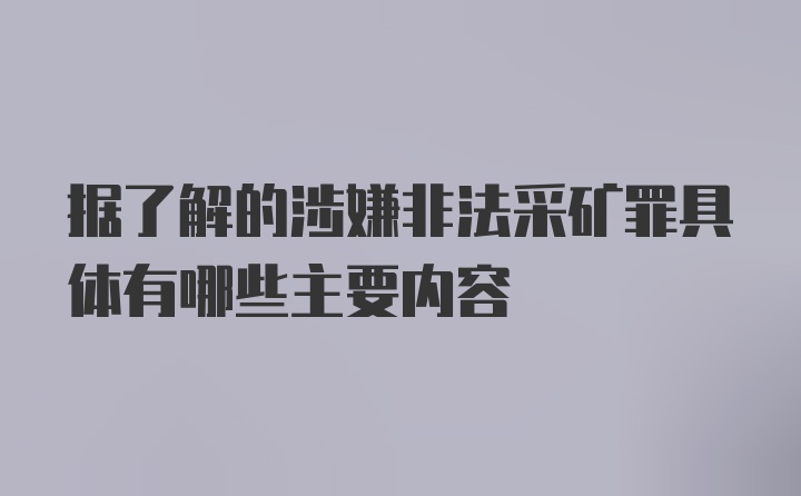 据了解的涉嫌非法采矿罪具体有哪些主要内容