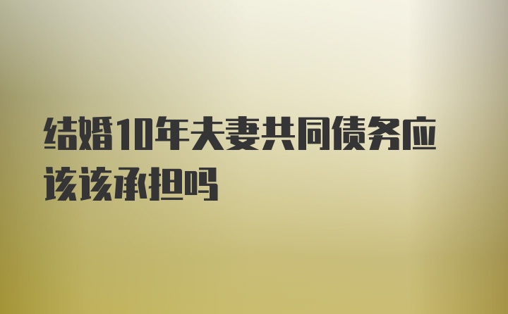 结婚10年夫妻共同债务应该该承担吗