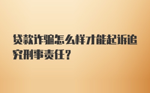 贷款诈骗怎么样才能起诉追究刑事责任?