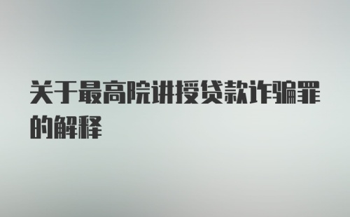 关于最高院讲授贷款诈骗罪的解释