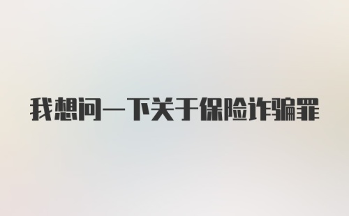 我想问一下关于保险诈骗罪