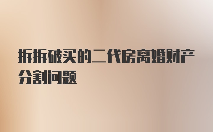 拆拆破买的二代房离婚财产分割问题