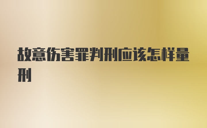 故意伤害罪判刑应该怎样量刑