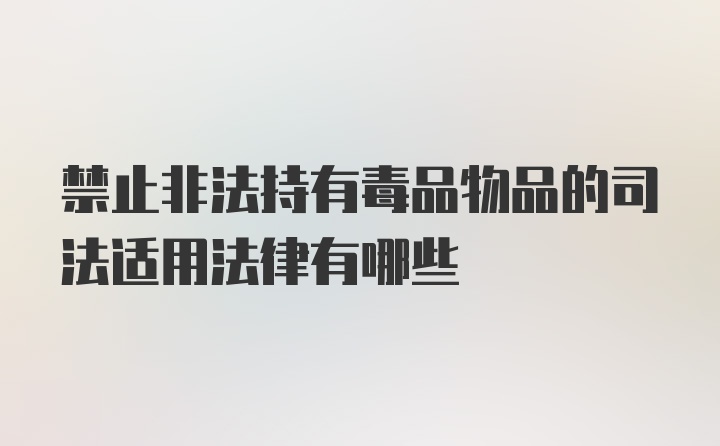 禁止非法持有毒品物品的司法适用法律有哪些