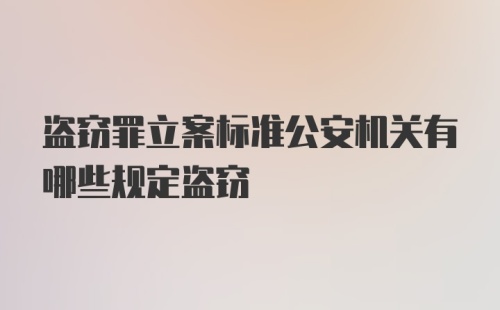 盗窃罪立案标准公安机关有哪些规定盗窃