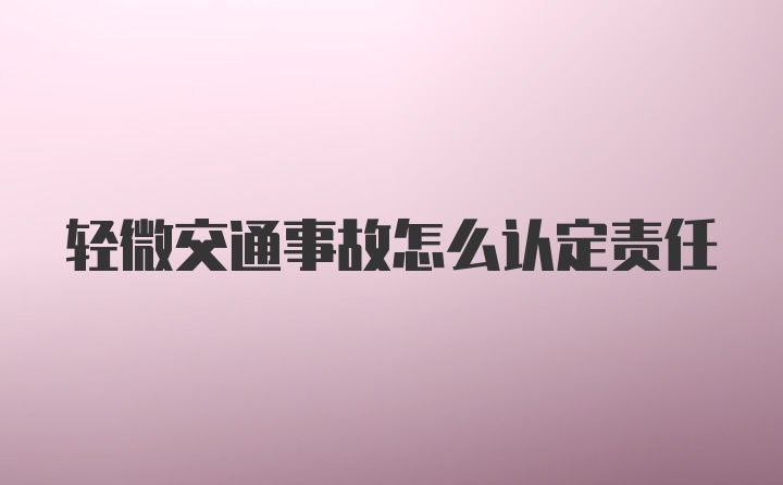 轻微交通事故怎么认定责任