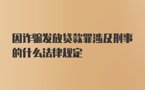 因诈骗发放贷款罪涉及刑事的什么法律规定