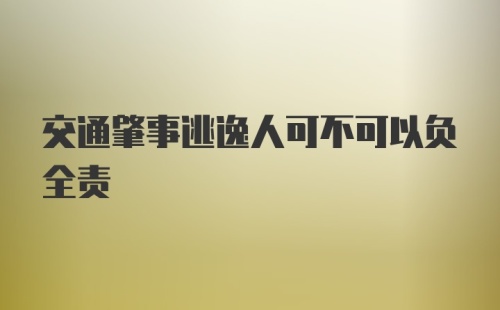 交通肇事逃逸人可不可以负全责