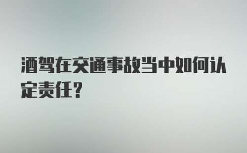 酒驾在交通事故当中如何认定责任?