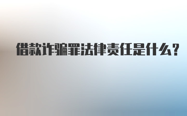 借款诈骗罪法律责任是什么？