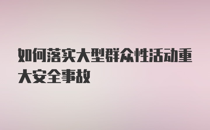 如何落实大型群众性活动重大安全事故