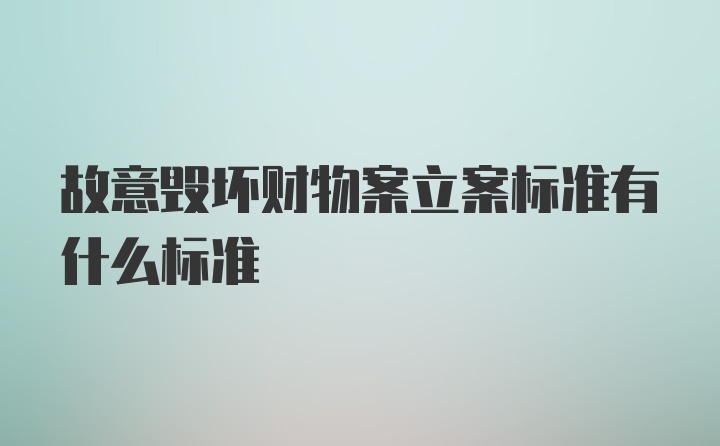 故意毁坏财物案立案标准有什么标准