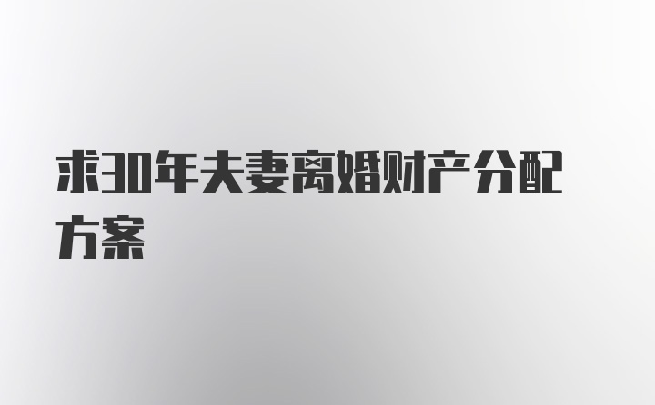 求30年夫妻离婚财产分配方案