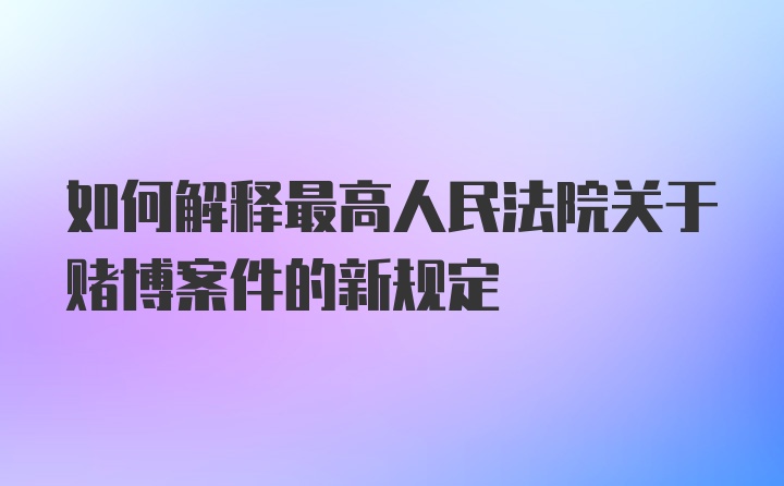 如何解释最高人民法院关于赌博案件的新规定