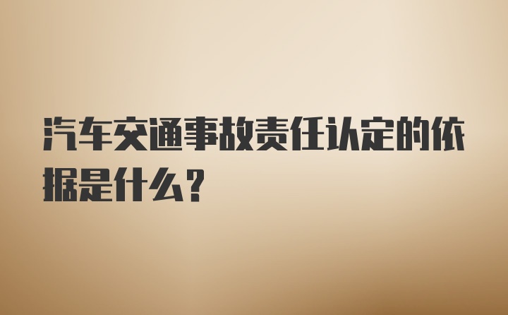 汽车交通事故责任认定的依据是什么？