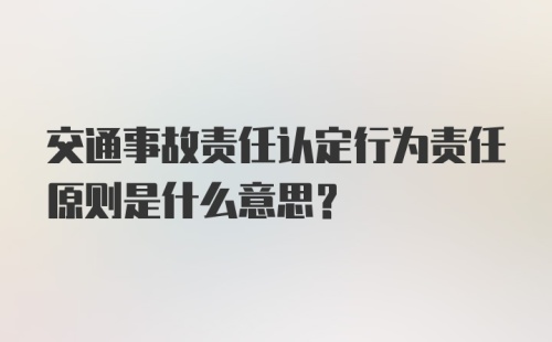 交通事故责任认定行为责任原则是什么意思？