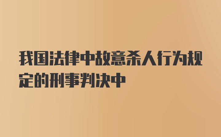 我国法律中故意杀人行为规定的刑事判决中