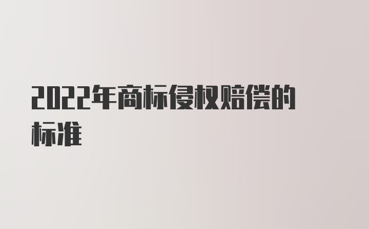 2022年商标侵权赔偿的标准