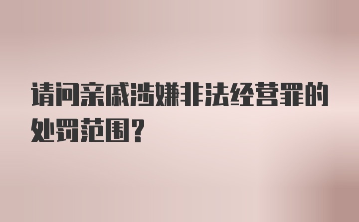 请问亲戚涉嫌非法经营罪的处罚范围？