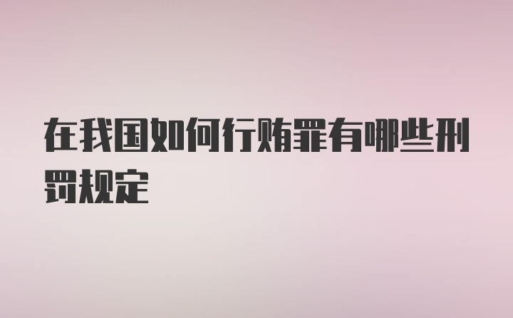 在我国如何行贿罪有哪些刑罚规定