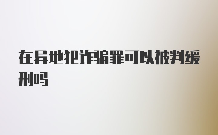 在异地犯诈骗罪可以被判缓刑吗