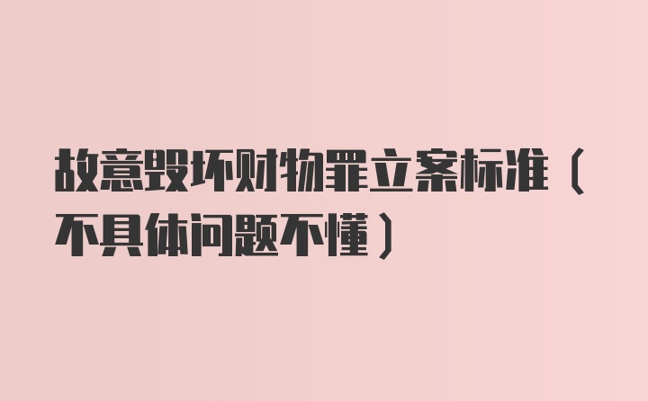 故意毁坏财物罪立案标准（不具体问题不懂）