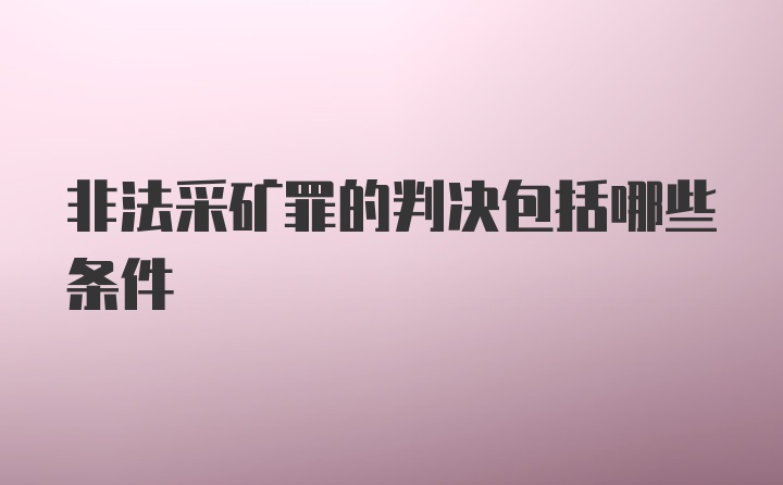 非法采矿罪的判决包括哪些条件