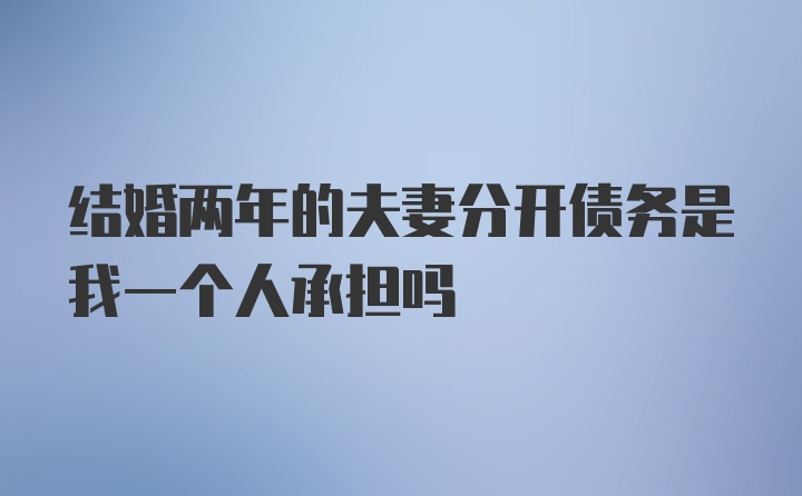 结婚两年的夫妻分开债务是我一个人承担吗