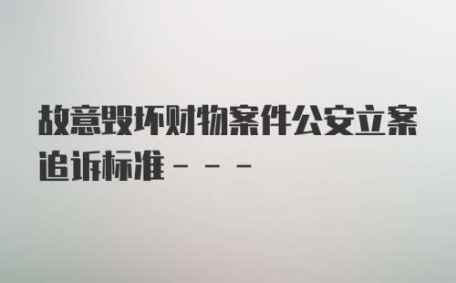 故意毁坏财物案件公安立案追诉标准---