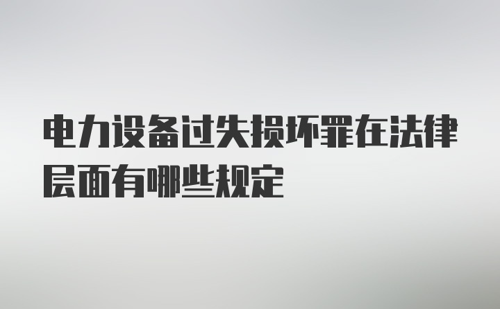 电力设备过失损坏罪在法律层面有哪些规定