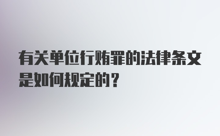 有关单位行贿罪的法律条文是如何规定的?