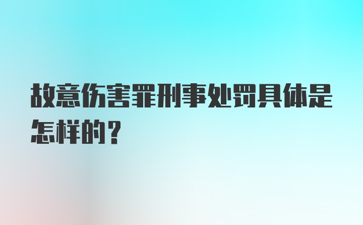 故意伤害罪刑事处罚具体是怎样的？