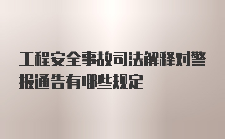 工程安全事故司法解释对警报通告有哪些规定