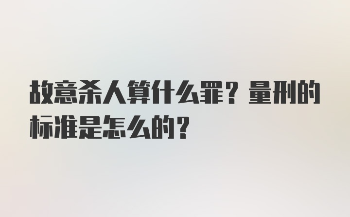 故意杀人算什么罪?量刑的标准是怎么的?