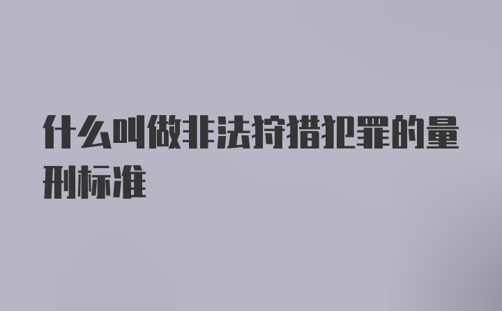 什么叫做非法狩猎犯罪的量刑标准