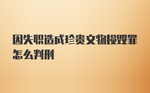 因失职造成珍贵文物损毁罪怎么判刑