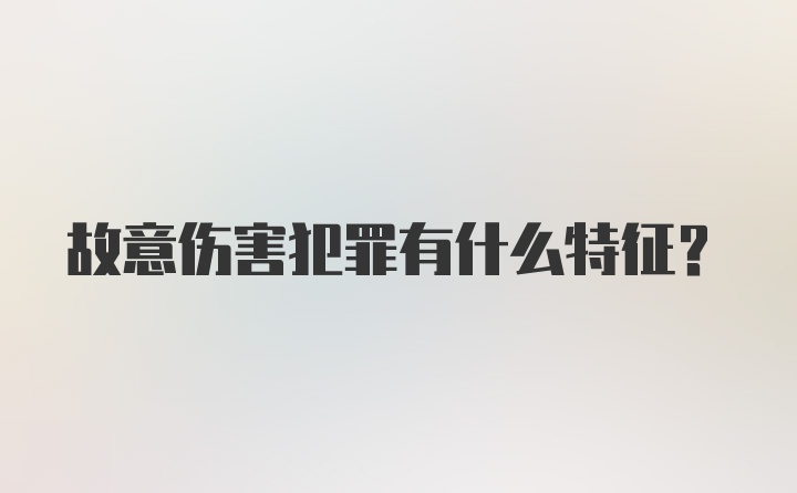 故意伤害犯罪有什么特征?