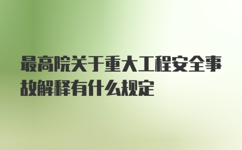 最高院关于重大工程安全事故解释有什么规定