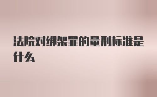 法院对绑架罪的量刑标准是什么