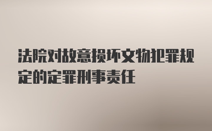 法院对故意损坏文物犯罪规定的定罪刑事责任